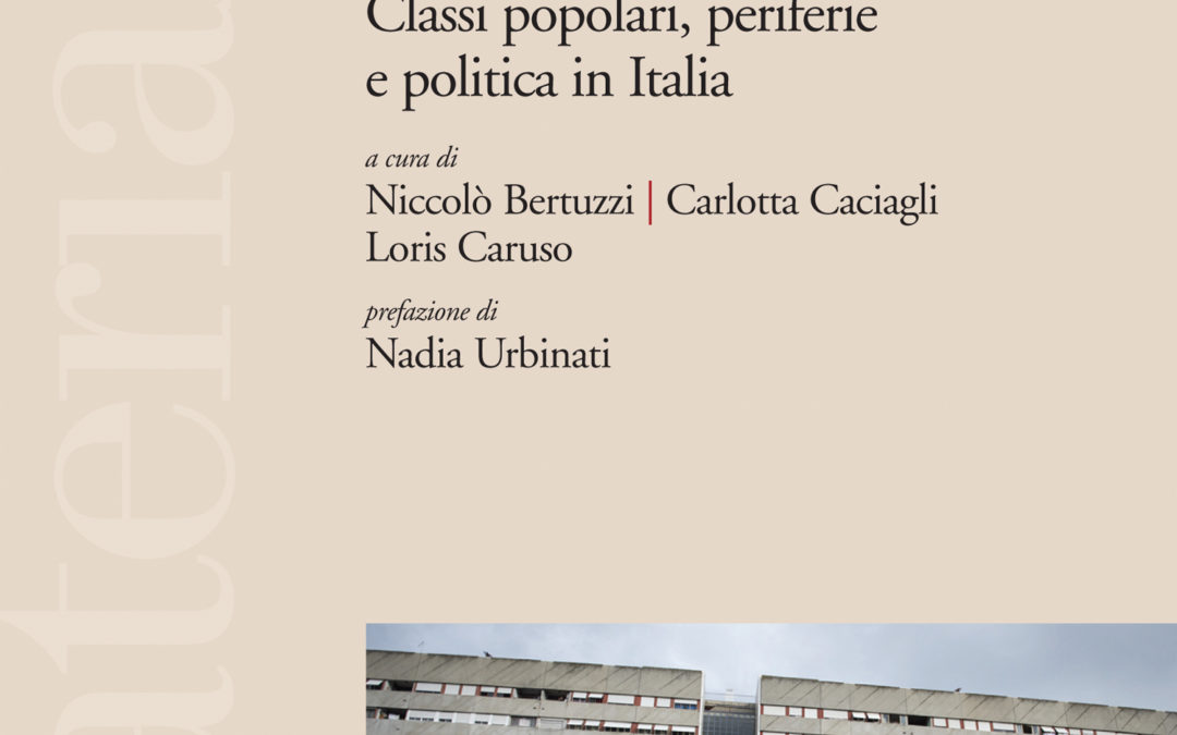 POPOLO CHI? CLASSI POPOLARI, PERIFERIE E POLITICA IN ITALIA a cura di Niccolò Bertuzzi, Carlotta Caciagli, Loris Caruso, Roma, Ediesse, 2019