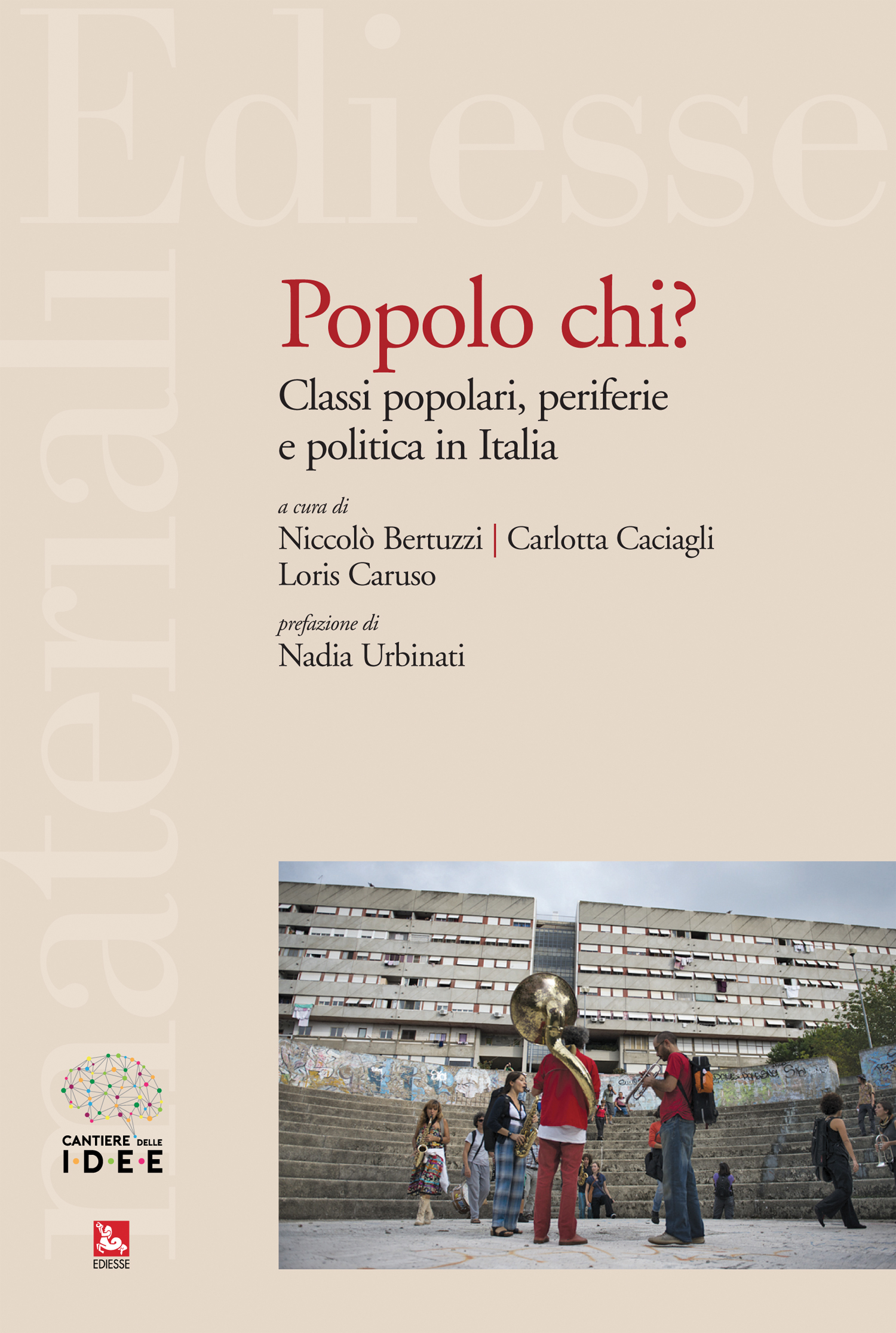 POPOLO CHI? CLASSI POPOLARI, PERIFERIE E POLITICA IN ITALIA a cura di Niccolò Bertuzzi, Carlotta Caciagli, Loris Caruso, Roma, Ediesse, 2019