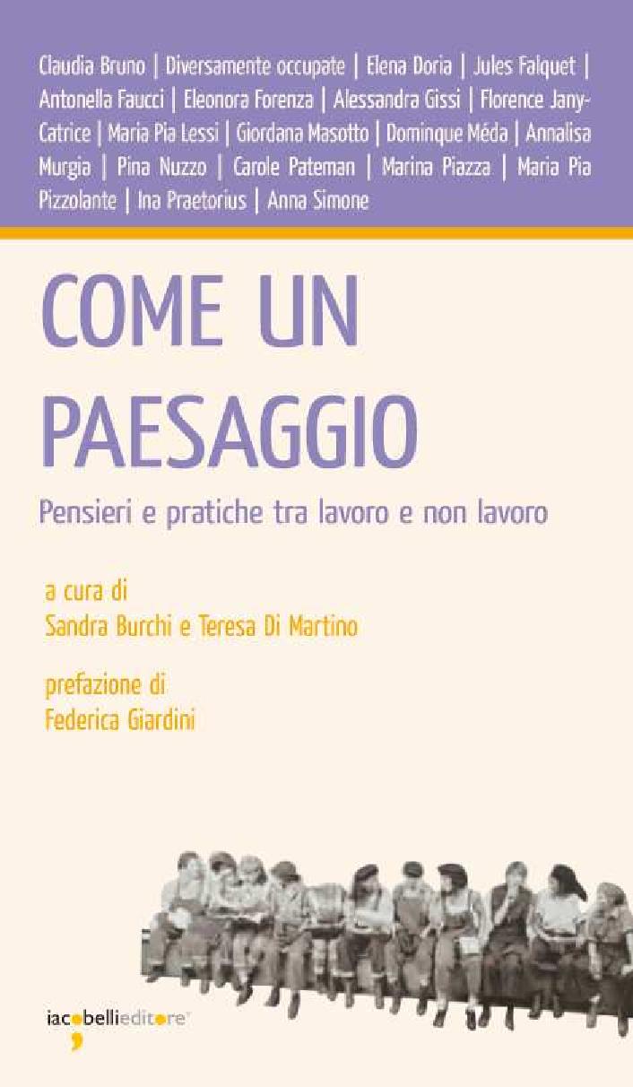 Come un paesaggio. Pensieri e pratiche tra lavoro e non lavoro (a cura di) Sandra Burchi e Teresa Di Martino, Iacobelli 2013