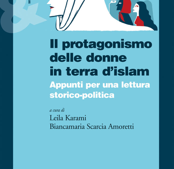 Il protagonismo delle donne in terra d’islam – appunti per una lettura storico politica.  Leila Karami  e Biancamaria Scarcia Amoretti (a cura di) Ediesse, Roma, 2015