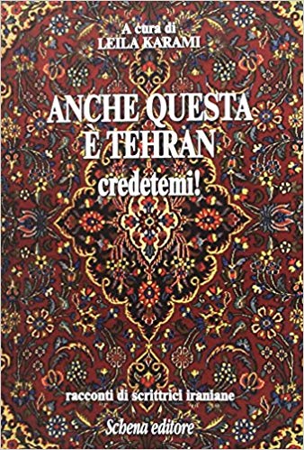 Anche questa è Tehran, credetemi! Racconti di scrittrici iraniane, a cura di Leila Karami, Schena Editore, 2016