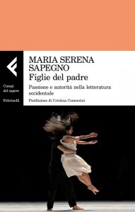 Figlie del padre. Passione e autorità nella letteratura occidentale di Maria Serena Sapegno,  Feltrinelli, Milano, 2018