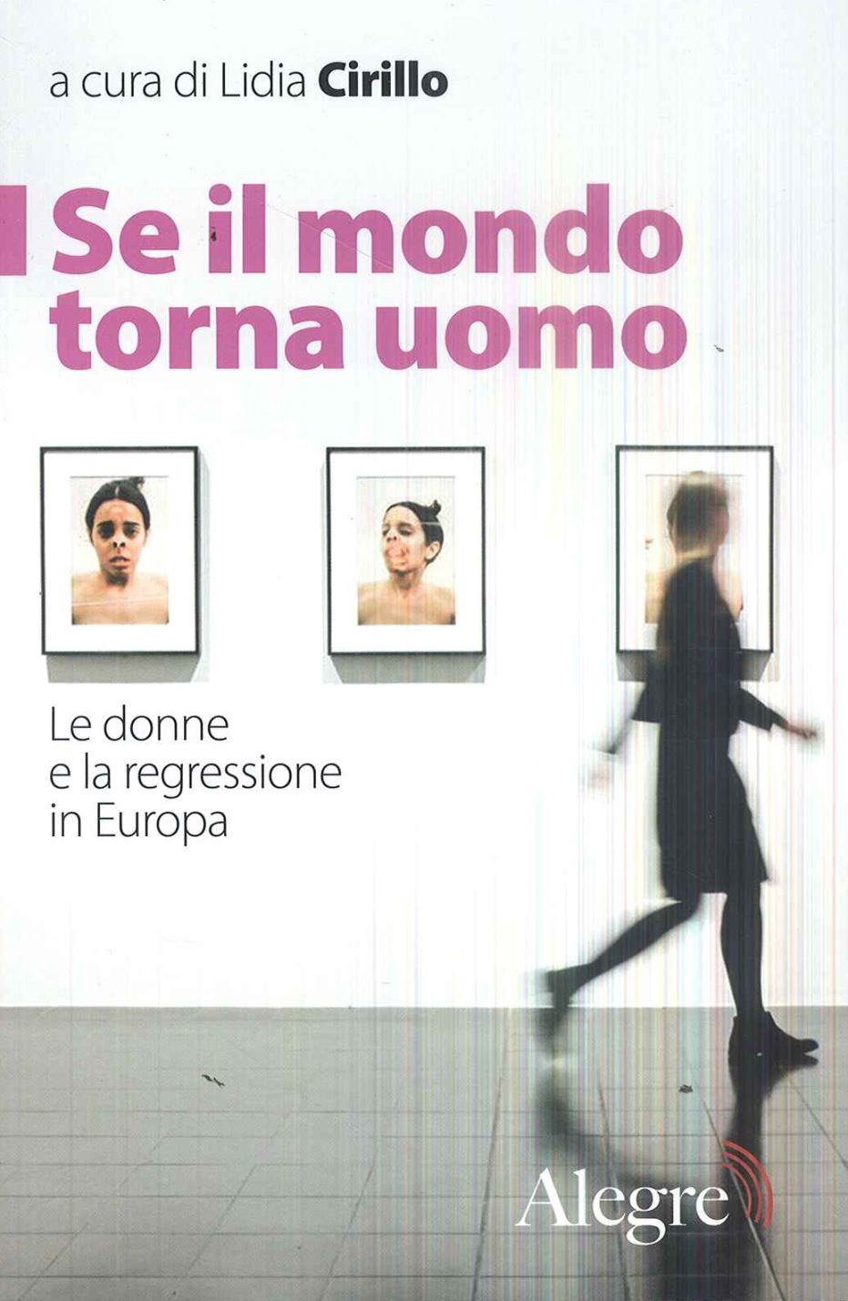Se il mondo torna uomo. Le donne e la regressione in Europa a cura di Lidia Cirillo, Edizioni Alegre, 2018