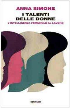 I talenti delle donne. L’intelligenza femminile al lavoro di Anna Simone, Einaudi, 2014