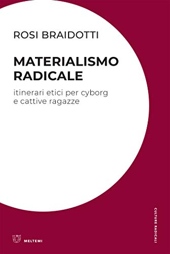 MATERIALISMO RADICALE. ITINERARI ETICI PER CYBORG E CATTIVE RAGAZZE di Rosi Braidotti, Meltemi, 2019