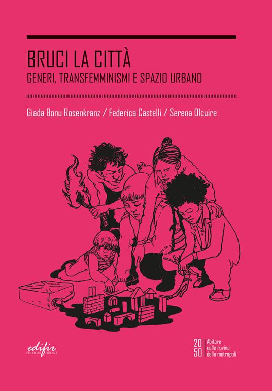 BRUCI LA CITTÀ. GENERI, TRANSFEMMINISMI E SPAZIO URBANO di Giada Bonu Rosenkranz, Federica Castelli, Serena Olcuire. Edizioni Firenze, 2023